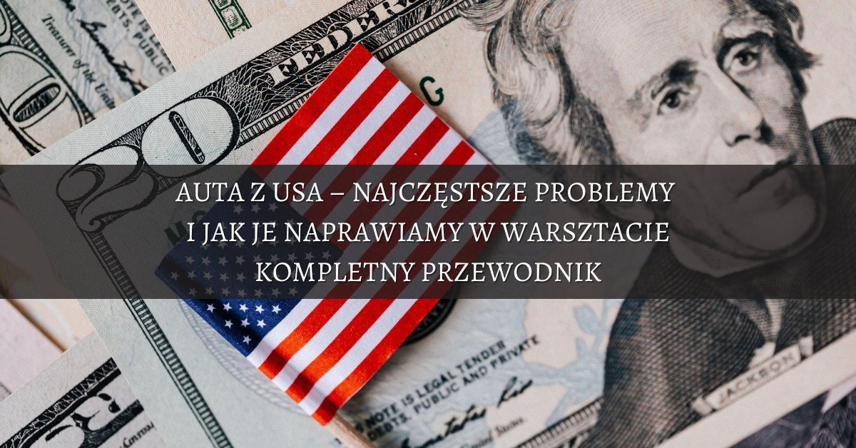 Auta z USA – najczęstsze problemy i jak je naprawiamy w warsztacie